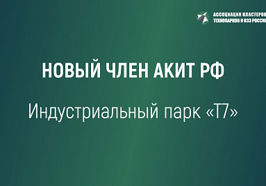 Индустриальный парк Т7 - член Ассоциации кластеров, технопарков и ОЭЗ России